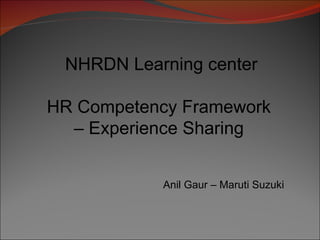 NHRDN Learning center HR Competency Framework  –  Experience Sharing  Anil Gaur – Maruti Suzuki 