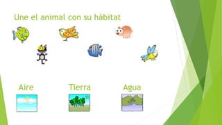 Une el animal con su hábitat
Aire Tierra Agua
 