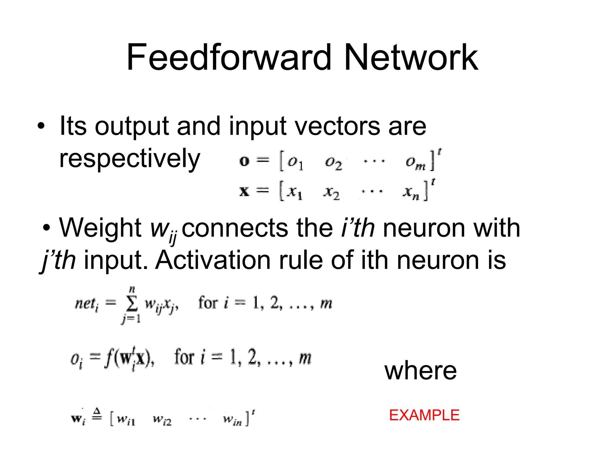 Feedforward Network
• Its output and input vectors are
respectively
• Weight wij connects the i’th neuron with
j’th input. Activation rule of ith neuron is
where
EXAMPLE
 