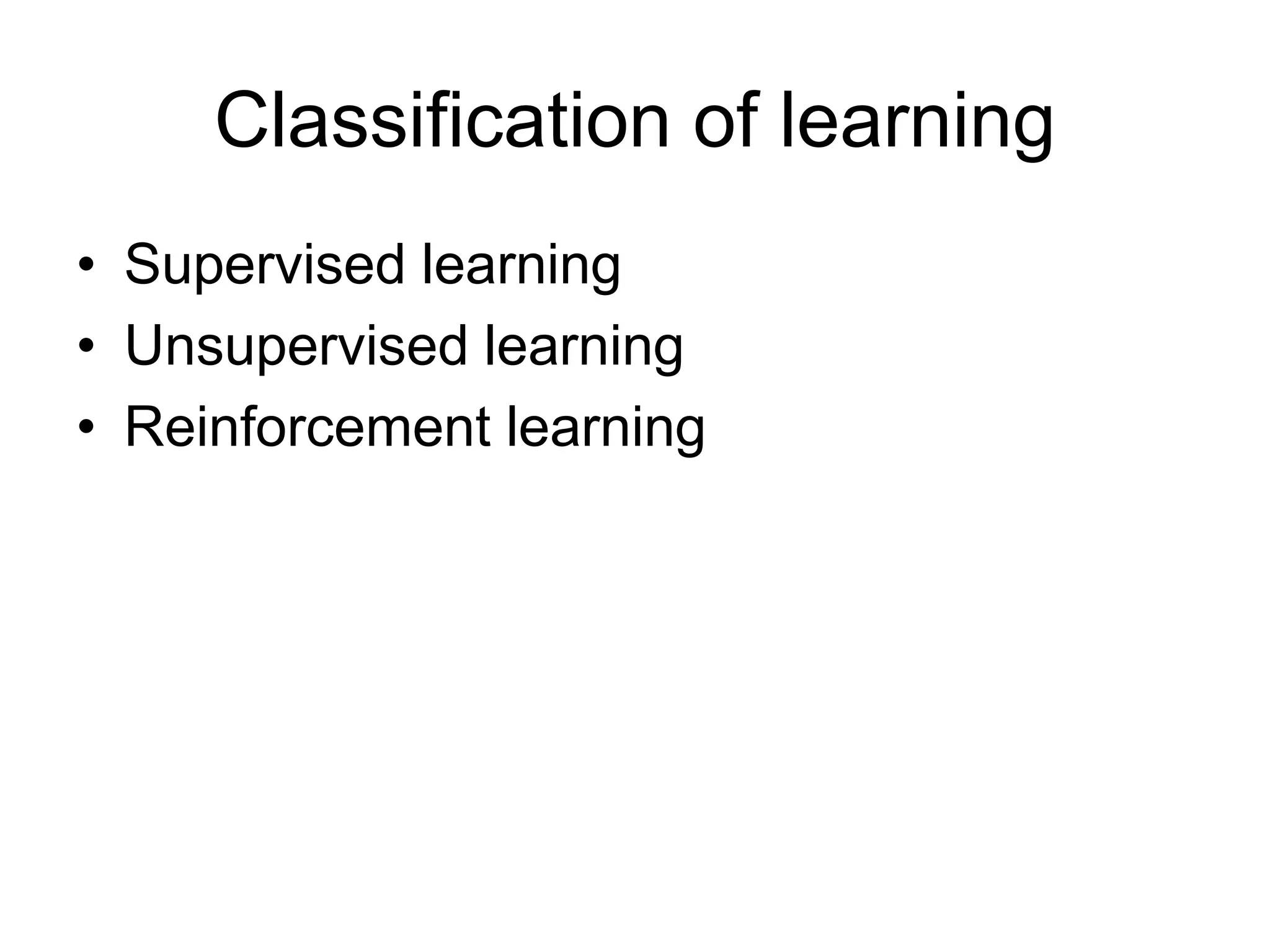 Classification of learning
• Supervised learning
• Unsupervised learning
• Reinforcement learning
 