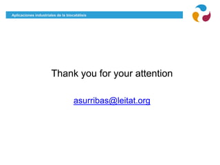 Aplicaciones industriales de la biocatálisis
Thank you for your attention
asurribas@leitat.org
 