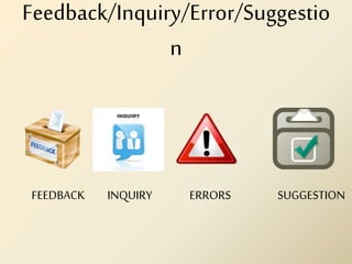 Feedback/Inquiry/Error/Suggestio
n
FEEDBACK INQUIRY ERRORS SUGGESTION
 