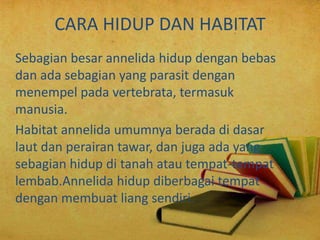 CARA HIDUP DAN HABITAT
Sebagian besar annelida hidup dengan bebas
dan ada sebagian yang parasit dengan
menempel pada verte...