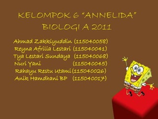 KELOMPOK 6 “ANNELIDA”
     BIOLOGI A 2011
Ahmad Zakkiyuddin (115040058)
Reyna Afrilia Lestari (115040041)
Tya Lestari Sund...