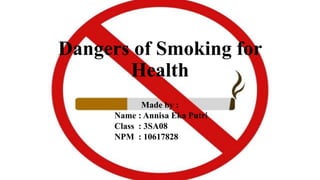 Dangers of Smoking for
Health
Made by :
Name : Annisa Eka Putri
Class : 3SA08
NPM : 10617828
 