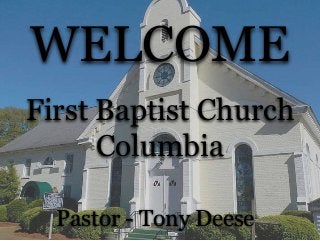 WELCOME
First Baptist Church
Columbia
Pastor - Tony Deese
 