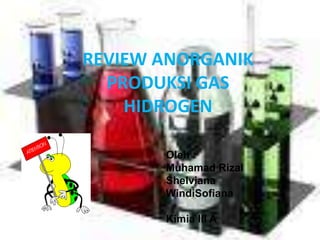 REVIEW ANORGANIK
PRODUKSI GAS
HIDROGEN
Oleh :
Muhamad Rizal
Shelviana
WindiSofiana
Kimia III A

 