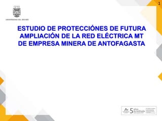 ESTUDIO DE PROTECCIÓNES DE FUTURA
AMPLIACIÓN DE LA RED ELÉCTRICA MT
DE EMPRESA MINERA DE ANTOFAGASTA
1
 