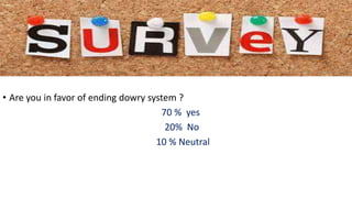 • Are you in favor of ending dowry system ?
70 % yes
20% No
10 % Neutral
 