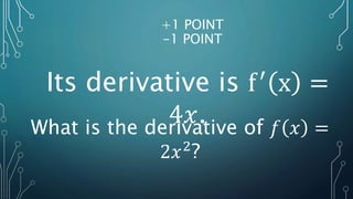 +1 POINT
-1 POINT
Its derivative is f′
x =
4𝑥.
What is the derivative of 𝑓 𝑥 =
2𝑥2
?
 