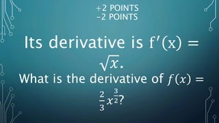 Its derivative is f′
x =
𝑥.
+2 POINTS
-2 POINTS
What is the derivative of 𝑓 𝑥 =
2
3
𝑥
3
2?
 