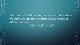 First, we will add one to the exponent of x since
we subtract one from x during the process of
differentiation.
𝐅 𝐱 = 𝟐𝒙𝟏+𝟏
= 𝟐𝒙𝟐
 