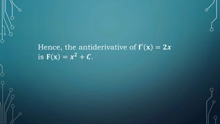 Hence, the antiderivative of 𝐟′ 𝐱 = 𝟐𝒙
is 𝐅 𝐱 = 𝒙𝟐
+ 𝑪.
 