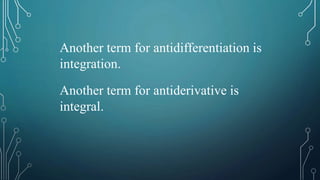 Another term for antidifferentiation is
integration.
Another term for antiderivative is
integral.
 