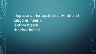 Integration can be classified into two different
categories, namely,
•Definite Integral
•Indefinite Integral
 