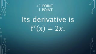 +1 POINT
-1 POINT
Its derivative is
f′
x = 2𝑥.
 