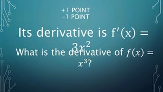 +1 POINT
-1 POINT
Its derivative is f′
x =
3𝑥2
.
What is the derivative of 𝑓 𝑥 =
𝑥3
?
 
