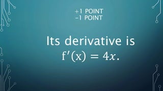 +1 POINT
-1 POINT
Its derivative is
f′
x = 4𝑥.
 