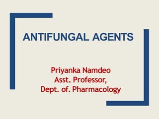 ANTIFUNGAL AGENTS
Priyanka Namdeo
Asst. Professor,
Dept. of. Pharmacology
 