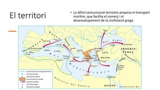 El territori
• La difícil comunicació terrestre propicia el transport
marítim, que facilita el comerç i el
desenvolupament de la civilització grega.
 
