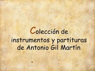 Colección de
instrumentos y partituras
de Antonio Gil Martín.
 