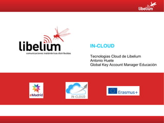 IN-CLOUD
Tecnologias Cloud de Libelium
Antonio Huete
Global Key Account Manager Educación
 