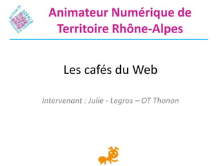 Animateur Numérique de
  Territoire Rhône-Alpes


      Les cafés du Web

Intervenant : Julie - Legros – OT Thonon
 