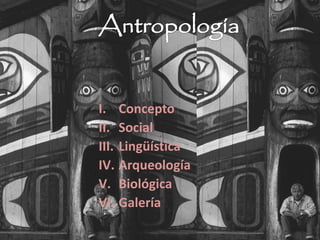 I. Concepto
II. Social
III. Lingüística
IV. Arqueología
V. Biológica
VI. Galería
 
