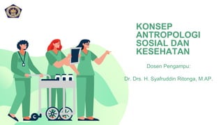 KONSEP
ANTROPOLOGI
SOSIAL DAN
KESEHATAN
Dosen Pengampu:
Dr. Drs. H. Syafruddin Ritonga, M.AP.
 