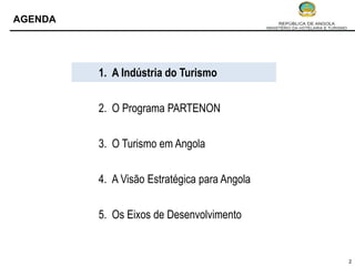 AGENDA




         1. A Indústria do Turismo


         2. O Programa PARTENON


         3. O Turismo em Angola


         4. A Visão Estratégica para Angola


         5. Os Eixos de Desenvolvimento


                                              2
 
