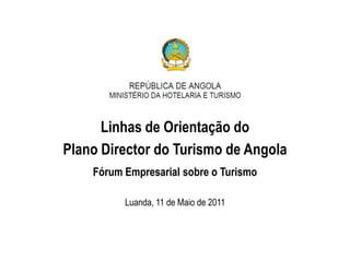 Linhas de Orientação do
Plano Director do Turismo de Angola
    Fórum Empresarial sobre o Turismo

          Luanda, 11 de Maio de 2011
 