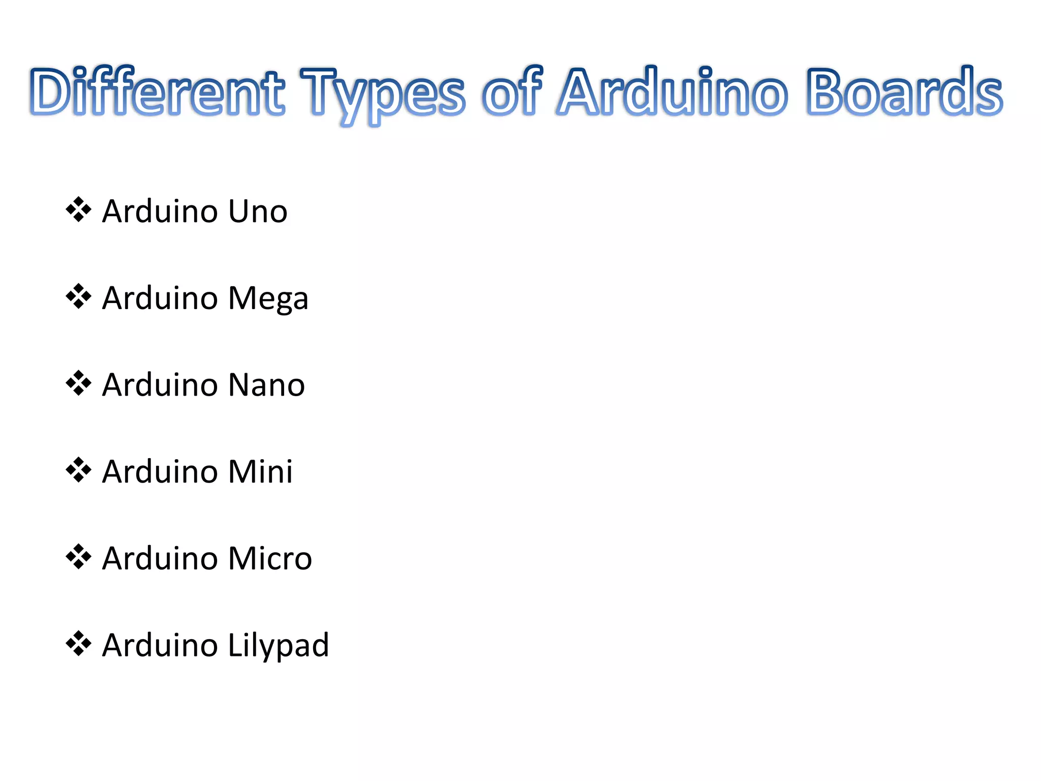  Arduino Uno
 Arduino Mega
 Arduino Nano
 Arduino Mini
 Arduino Micro
 Arduino Lilypad
 