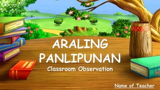 ARALING
PANLIPUNAN
Classroom Observation
Name of Teacher
 
