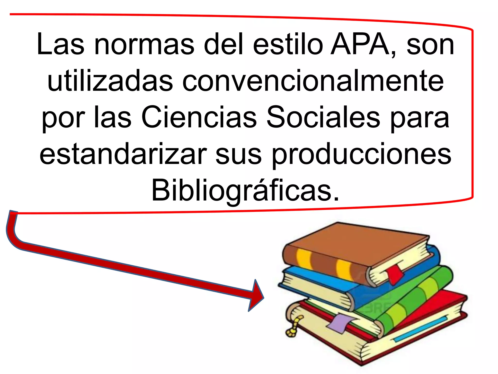 Las normas del estilo APA, son
utilizadas convencionalmente
por las Ciencias Sociales para
estandarizar sus producciones
Bibliográficas.
 