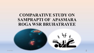 COMPARATIVE STUDY ON
SAMPRAPTI OF APASMARA
ROGA WSR BRUHATRAYEE
31-03-2022 2
 