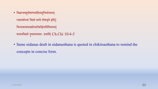 • प्तिभ्रान्िबिुदोषाणामप्तििाशुप्तिभोर्नाि्
रर्स्िमो्यां प्तििि सत्त्ि दोषािृि हृप्तद||
प्तिन्िाकामभयक्रोधशोकोद्वगाप्तदप्तभस्िर्ा|
मनस्यप्तभिि नॄणामपस्मारेः रििाि| Ch.Chi 10/4-5
• Same nidanas dealt in nidanasthana is quoted in chikitsasthana to remind the
concepts in concise form.
31-03-2022 30
 