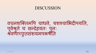 DISCUSSION
विनशन्क्तमवप िाधत्ते, यशश्िाभभिीपयनत,
पूवषश्रुते ि सन्िेहवतिः पुनिः
श्रवणाच्ुतसांशयमपकर्षनत
31-03-2022 86
 