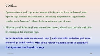 Cont….
• Apasmara is one such roga where samprapti is focused on leena doshas and under
topic of vega oriented also apasma...