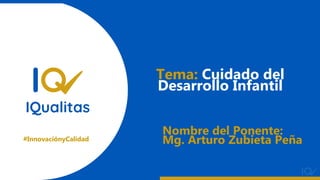 #InnovaciónyCalidad
Nombre del Ponente:
Mg. Arturo Zubieta Peña
Tema: Cuidado del
Desarrollo Infantil
 