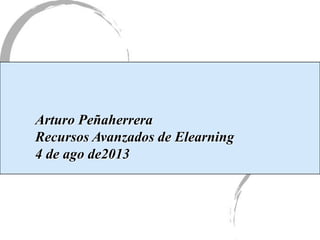 Arturo Peñaherrera
Recursos Avanzados de Elearning
4 de ago de2013
 