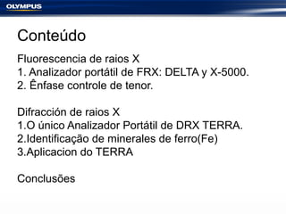 Conteúdo 
Fluorescencia de raios X 
1. Analizador portátil de FRX: DELTA y X-5000. 
2. Ênfase controle de tenor. 
Difracci...