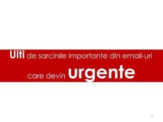 Uiti de sarcinile importante din email-uri
     care devin   urgente

                                         19
 