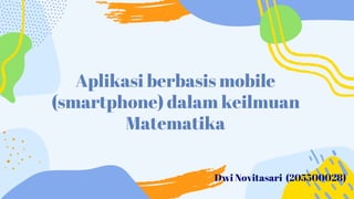 Aplikasi berbasis mobile
(smartphone) dalam keilmuan
Matematika
Dwi Novitasari (205500028)
 