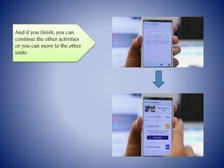 And if you finish, you can
continue the other activities
or you can move to the other
units
 
