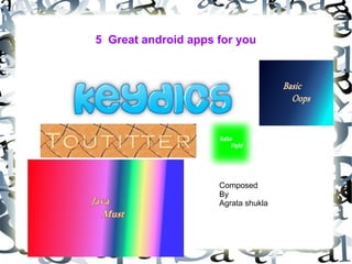 5 Great android apps for you

Composed
By
Agrata shukla

 