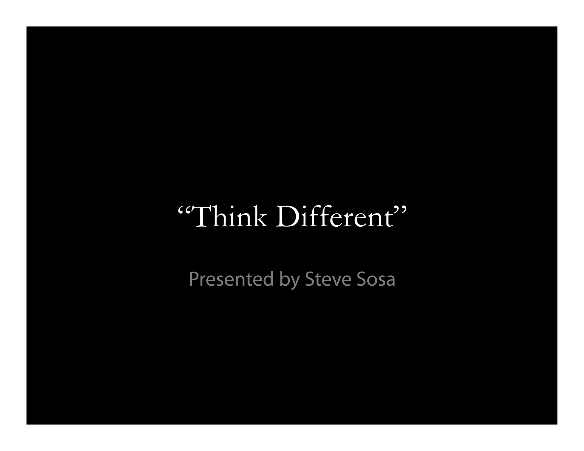 “Think Different”
Presented by Steve Sosa
 