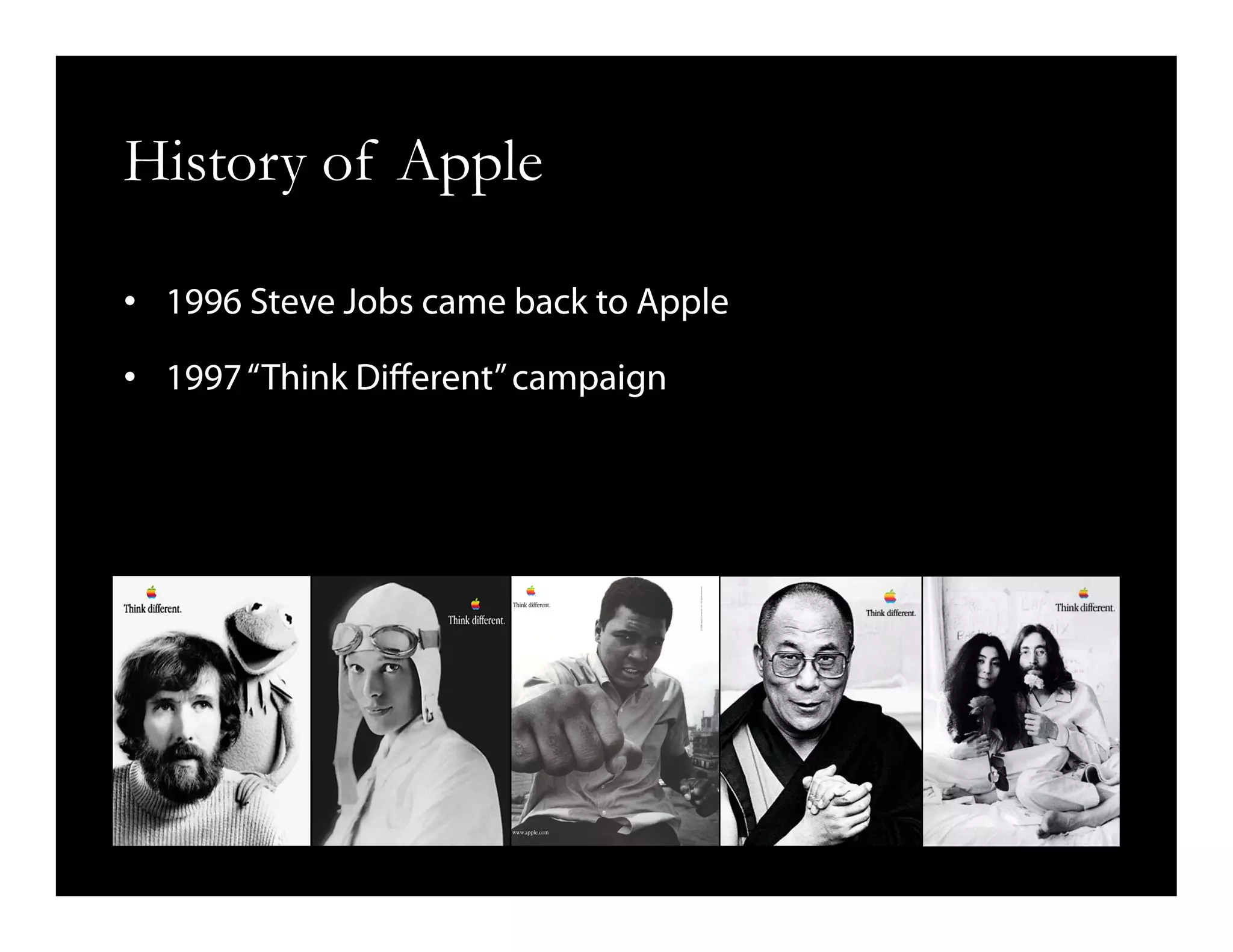 History of Apple
•  1996 Steve Jobs came back to Apple
•  1997“Think Diﬀerent”campaign
 