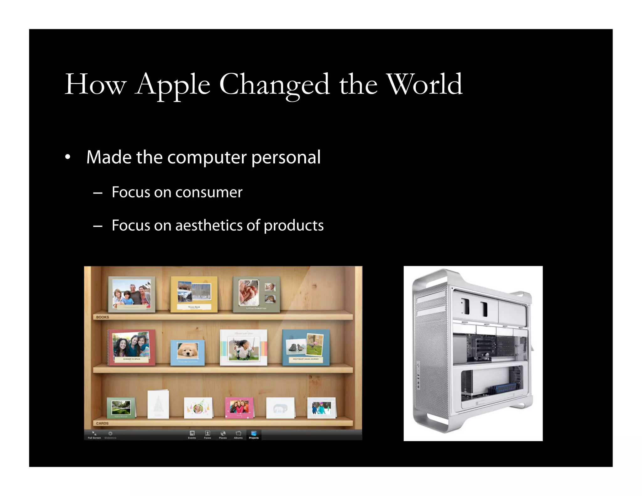 How Apple Changed the World
•  Made the computer personal
–  Focus on consumer
–  Focus on aesthetics of products
 