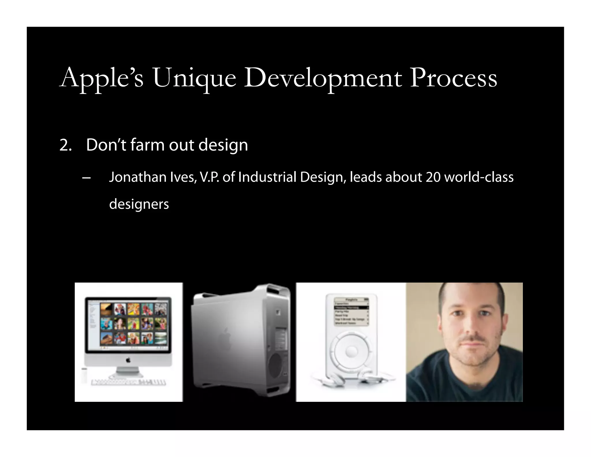 Apple’s Unique Development Process
2.  Don’t farm out design
–  Jonathan Ives, V.P. of Industrial Design, leads about 20 world-class
designers
 