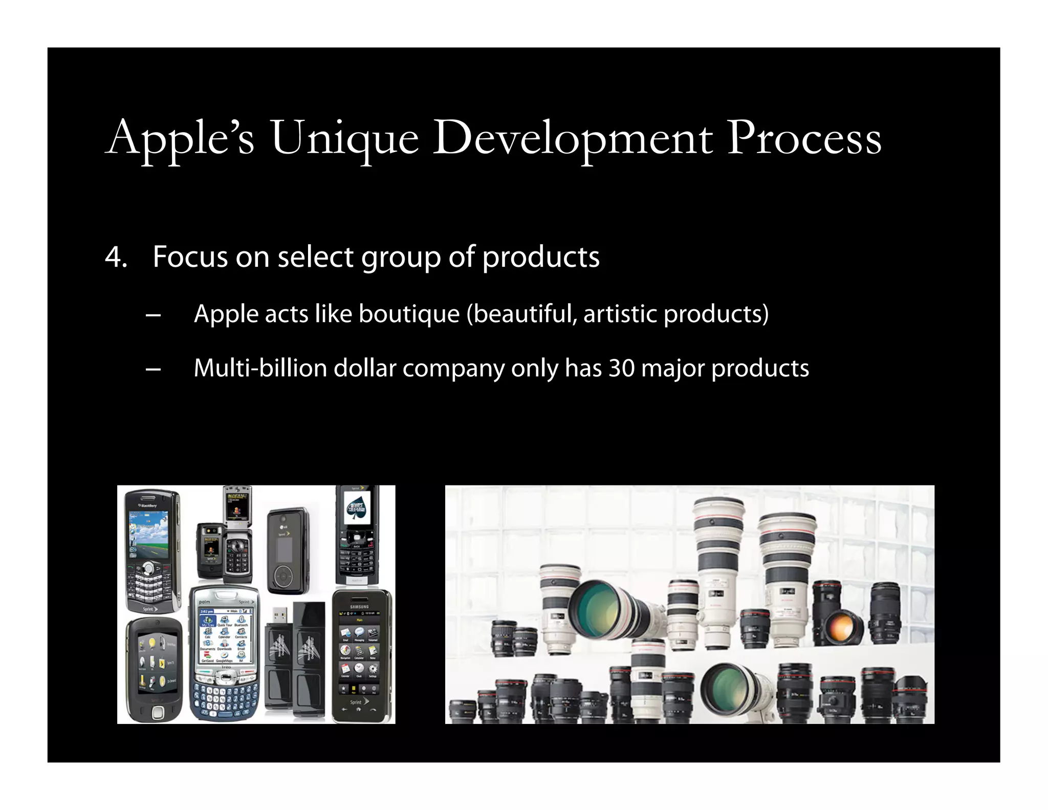Apple’s Unique Development Process
4.  Focus on select group of products
–  Apple acts like boutique (beautiful, artistic products)
–  Multi-billion dollar company only has 30 major products
 